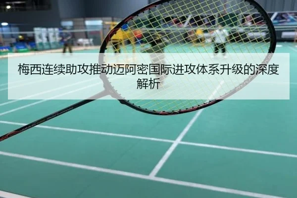 梅西连续助攻推动迈阿密国际进攻体系升级的深度解析