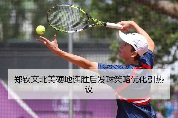 郑钦文北美硬地连胜后发球策略优化引热议