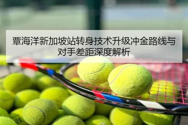 覃海洋新加坡站转身技术升级冲金路线与对手差距深度解析