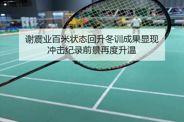 谢震业百米状态回升冬训成果显现 冲击纪录前景再度升温