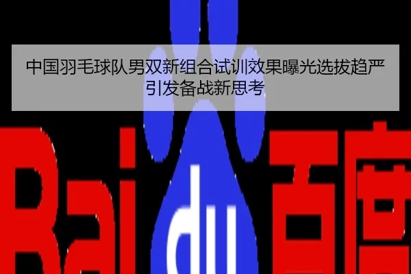 中国羽毛球队男双新组合试训效果曝光选拔趋严引发备战新思考